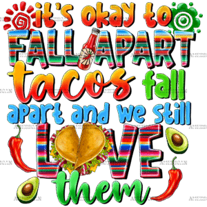 Its Okay To Fall Apart Tacos Fall Apart And We Still Love Them DTF Transfer