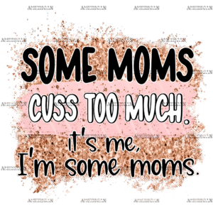 Some Moms Cuss Too Much It's Me I'm Some Moms DTF Transfer